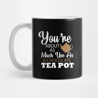 You're About As Much Use As A Chocolate Tea Pot Mug